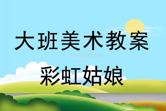 大班美術教案：彩虹姑娘大班美術教案：彩虹姑娘