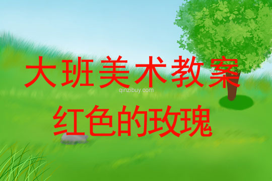 幼兒園大班美術造型教案：紅色的玫瑰花大班美術造型教案：紅色的玫瑰