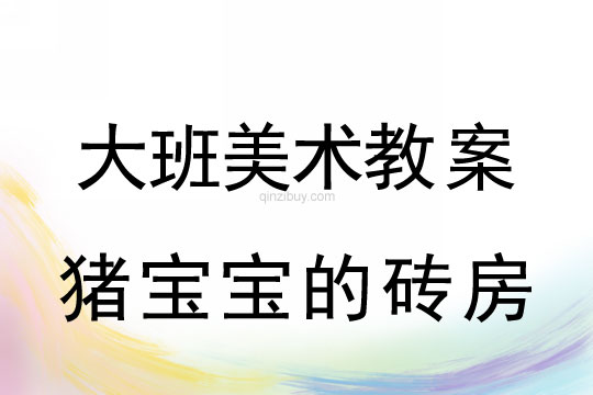 幼兒園大班美術造型教案：豬寶寶的磚房大班美術造型：豬寶寶的磚房