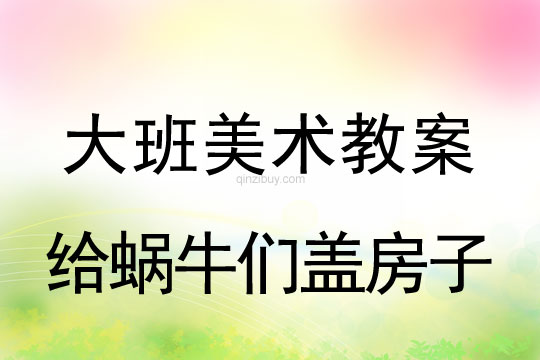 幼兒園大班美術造型教案：給蝸牛們蓋房子大班美術造型：給蝸牛們蓋房子