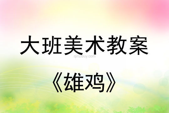 幼兒園大班中國畫教案：雄雞大班中國畫教案：雄雞