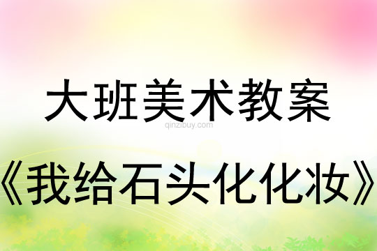 大班美術教案：我給石頭化化妝大班美術教案：我給石頭化化妝
