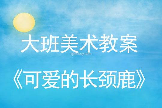 幼兒園大班美術(shù)造型教案：可愛的長頸鹿大班美術(shù)造型：可愛的長頸鹿