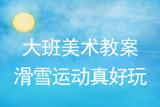 大班美術(shù)：滑雪運(yùn)動真好玩大班美術(shù)教案：滑雪運(yùn)動真好玩