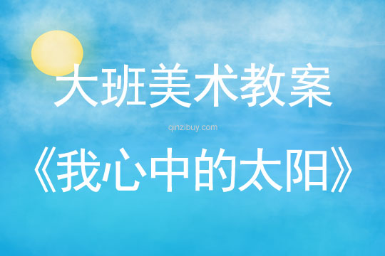 幼兒園大班想象畫教案：我心中的太陽大班想象畫教案：我心中的太陽