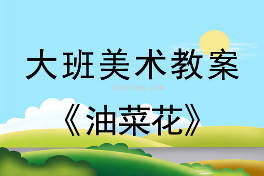 幼兒園大班美術(shù)教案：油菜花大班美術(shù)教案：油菜花