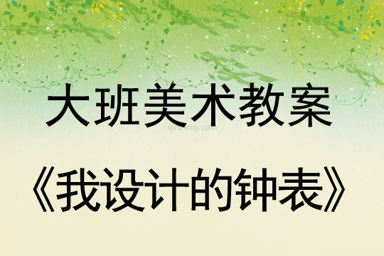 幼兒園大班繪畫教案：我設(shè)計(jì)的鐘表大班繪畫教案：我設(shè)計(jì)的鐘表