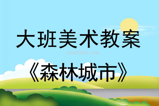 幼兒園大班美術教案；森林城市大班美術教案；森林城市