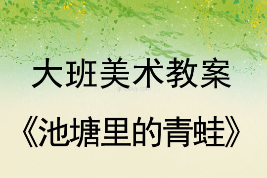 大班美術教案：池塘里的青蛙大班美術教案：池塘里的青蛙