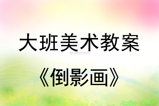 幼兒園大班美術教案：倒影畫大班美術教案：倒影畫