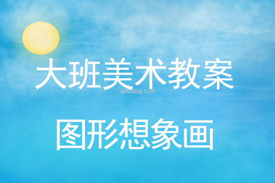 幼兒園大班美術教案：圖形想象畫大班美術教案：圖形想象畫