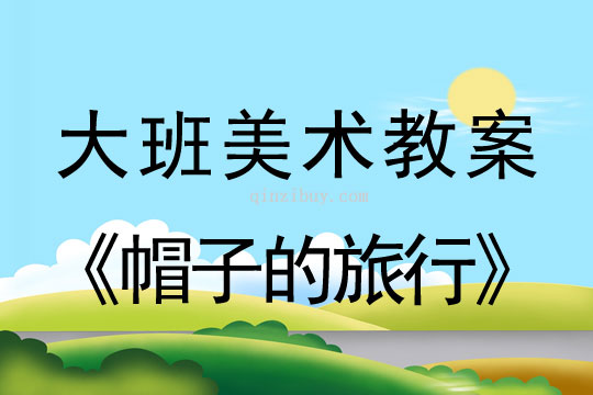 幼兒園大班美術(shù)活動(dòng)《帽子的旅行》大班美術(shù)活動(dòng)《帽子的旅行》