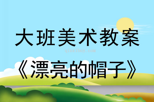 大班美術教案：漂亮的帽子大班美術教案：漂亮的帽子