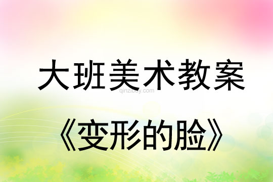 幼兒園大班美術欣賞：變形的臉大班美術欣賞： 變形的臉