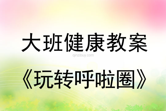 幼兒園大班體育教案：玩轉(zhuǎn)呼啦圈大班體育教案：玩轉(zhuǎn)呼啦圈