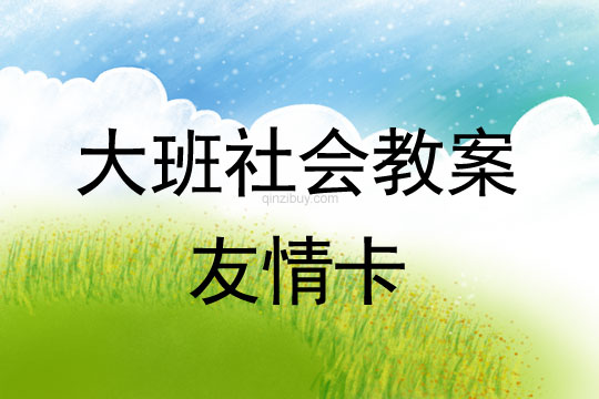 幼兒園大班社會(huì)教案：友情卡大班社會(huì)教案：友情卡