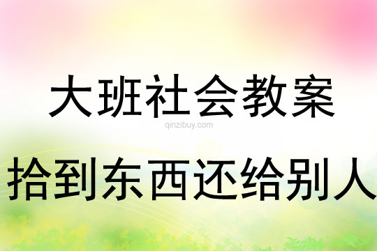大班社會(huì)教案：拾到東西還給別人大班社會(huì)教案：拾到東西還給別人