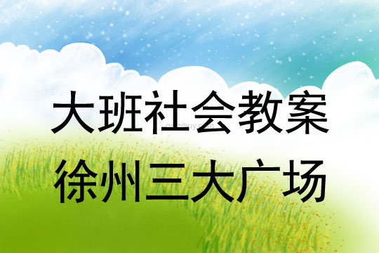 大班社會(huì)教案：徐州三大廣場大班社會(huì)教案：徐州三大廣場