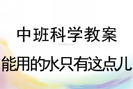 中班科學(xué)教案：能用的水只有這點兒	中班科學(xué)教案：能用的水只有這點兒