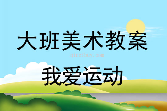 大班美術(shù)：我愛運(yùn)動大班美術(shù)教案：我愛運(yùn)動