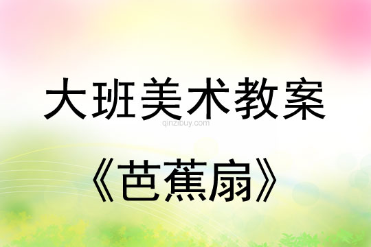 大班美術：《芭蕉扇》大班美術教案：《芭蕉扇》