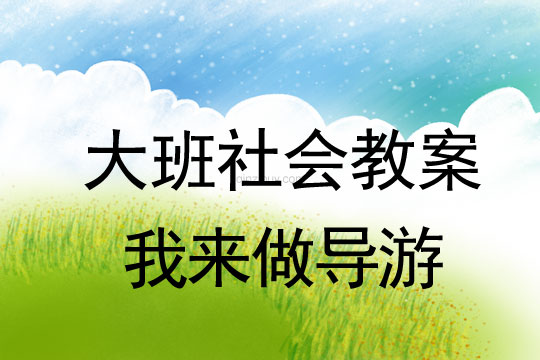 大班社會教案：我來做導游大班社會教案：我來做導游