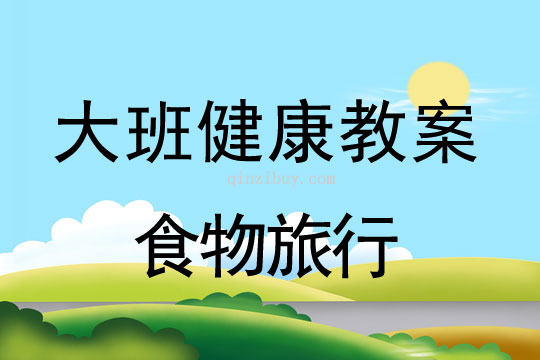 幼兒園大班健康教案：食物是怎樣在人體旅行的大班健康教案：食物旅行