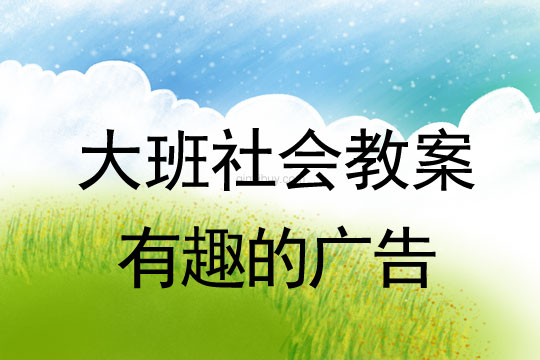 大班社會教案：有趣的廣告大班社會教案：有趣的廣告