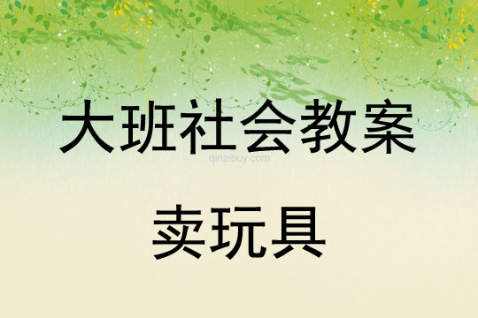 幼兒園大班社會教案：賣玩具大班社會教案：賣玩具
