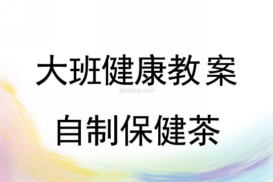 幼兒園大班健康教案：自制保健茶大班健康教案：自制保健茶