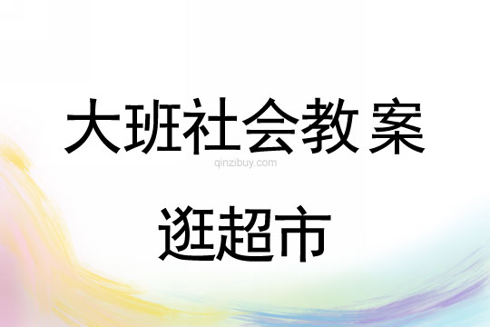 幼兒園大班社會(huì)教案：逛超市大班社會(huì)教案：逛超市