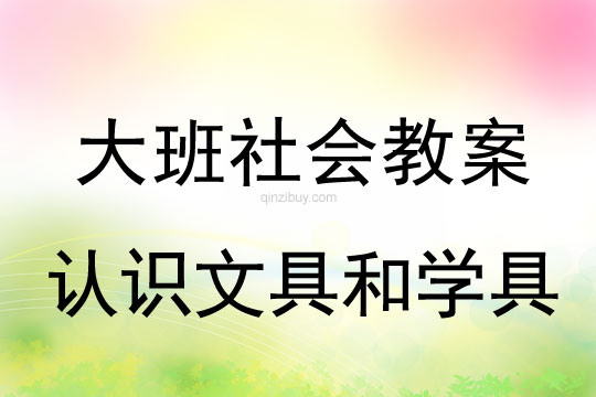 幼兒園大班社會教案：認識文具和學具大班社會教案：認識文具和學具