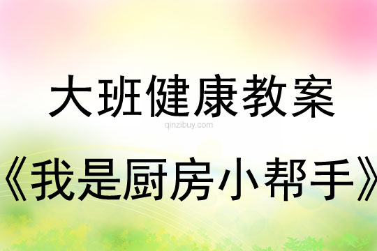 幼兒園大班健康教案：我是廚房小幫手大班健康教案：我是廚房小幫手