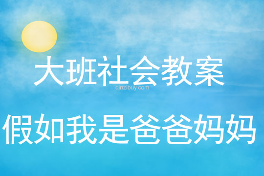 幼兒園大班社會教案：假如我是爸爸媽媽大班社會教案：假如我是爸爸媽媽