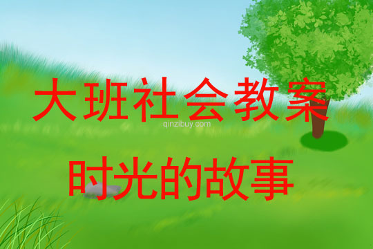大班社會(huì)優(yōu)質(zhì)課：時(shí)光的故事大班社會(huì)優(yōu)質(zhì)課：時(shí)光的故事