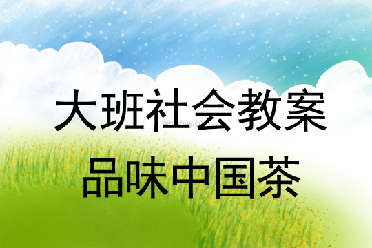 大班社會教案優質課：品味中國茶大班社會教案優質課：品味中國茶