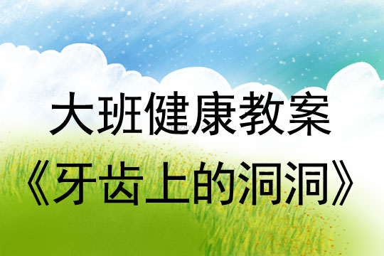 幼兒園大班健康教案：牙齒上的洞洞大班健康教案：牙齒上的洞洞