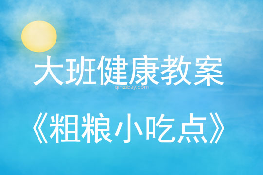 幼兒園大班健康教案：粗糧小吃點大班健康教案：粗糧小吃點