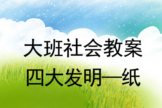 大班社會教案優(yōu)質(zhì)課：中國古代四大發(fā)明—紙大班社會教案優(yōu)質(zhì)課：四大發(fā)明—紙