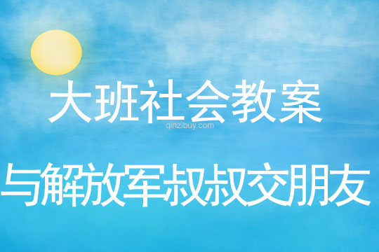 大班社會教案：與解放軍叔叔交朋友大班社會教案：與解放軍叔叔交朋友