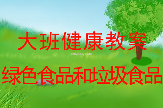 幼兒園大班健康教案：綠色食品和垃圾食品大班健康：綠色食品和垃圾食品