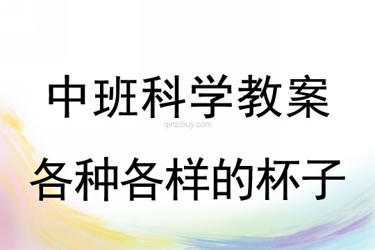 中班科學(xué)教案：各種各樣的杯子幼兒園科學(xué)教案：各種各樣的杯子