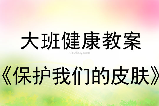 幼兒園大班健康教案：保護我們的皮膚大班健康教案：保護我們的皮膚