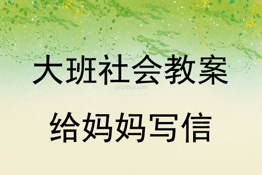 大班社會教案：給媽媽寫信大班社會教案：給媽媽寫信