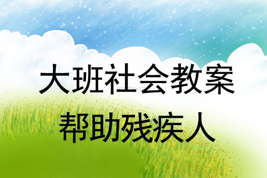大班社會教案：幫助殘疾人大班社會教案：幫助殘疾人