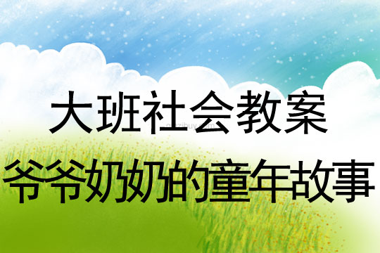 大班社會教案：爺爺奶奶的童年故事大班社會：爺爺奶奶的童年故事