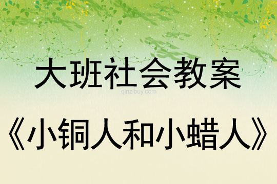 大班社會教案：小銅人和小蠟人大班社會教案：小銅人和小蠟人