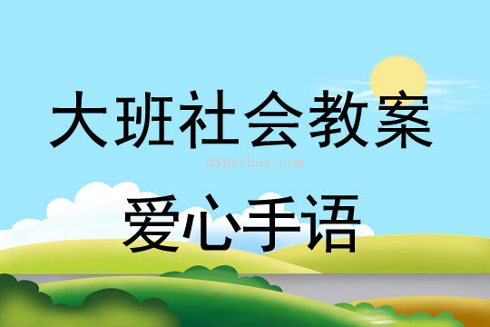 大班社會(huì)公開(kāi)課教案：愛(ài)心手語(yǔ)大班社會(huì)公開(kāi)課教案：愛(ài)心手語(yǔ)