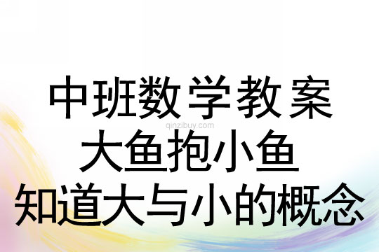 幼兒園中班數學教案：大魚抱小魚（知道大與小的概念）中班數學教案：大魚抱小魚（知道大與小的概念）