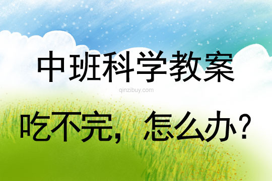 幼兒園中班科學教案：吃不完，怎么辦？（掌握封口方法 做標記）中班科學教案：吃不完，怎么辦？